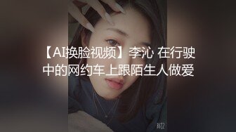 【AI换脸视频】李沁 在行驶中的网约车上跟陌生人做爱