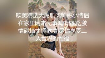 欧美精选大屌肌肉帅哥小情侣在家里闲来无事调情做爱,激情碰撞抽插射精,尽情享受二人世界的性福