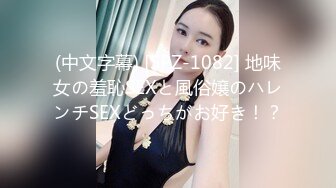 (中文字幕) [SPZ-1082] 地味女の羞恥SEXと風俗嬢のハレンチSEXどっちがお好き！？