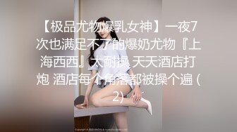 【极品尤物爆乳女神】一夜7次也满足不了的爆奶尤物『上海西西』太耐操 天天酒店打炮 酒店每个角落都被操个遍 (2)