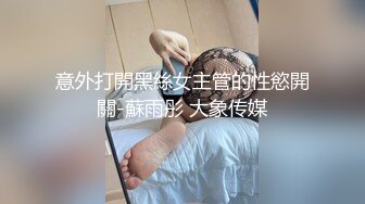 意外打開黑絲女主管的性慾開關-蘇雨彤 大象传媒