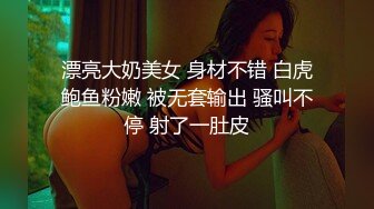 漂亮大奶美女 身材不错 白虎鲍鱼粉嫩 被无套输出 骚叫不停 射了一肚皮