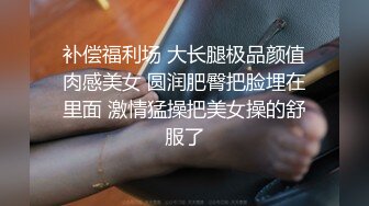 补偿福利场 大长腿极品颜值肉感美女 圆润肥臀把脸埋在里面 激情猛操把美女操的舒服了