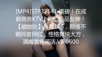 [MP4]STP32141 重磅！在成都商务KTV上班的极品女神！【破她处】身高165，颜值不输抖音网红，性格爽快大方，满嘴黄色笑话 VIP0600