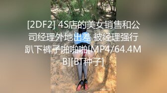 [2DF2] 4S店的美女销售和公司经理外地出差 被经理强行趴下裤子啪啪啪[MP4/64.4MB][BT种子]