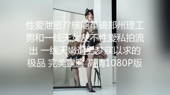 性爱泄密??核能重磅郑州理工男和一线天女友不性爱私拍流出 一线天嫩逼男梦寐以求的极品 完美露脸 高清1080P版