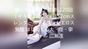 激イキ139回！痉挛5120回！イキ潮2100cc！ 152cmスレンダーボディ美少女エロス覚醒 はじめての大・痉・挛スペシャル 広瀬莲