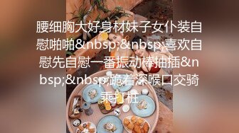 腰细胸大好身材妹子女仆装自慰啪啪&nbsp;&nbsp;喜欢自慰先自慰一番振动棒抽插&nbsp;&nbsp;跪着深喉口交骑乘打桩