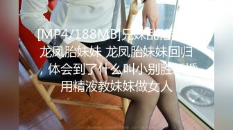 [MP4/188MB]兄妹乱伦我的龙凤胎妹妹 龙凤胎妹妹回归，体会到了什么叫小别胜新婚用精液教妹妹做女人