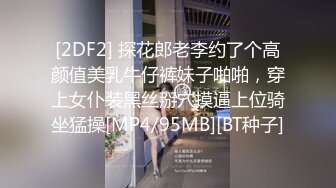 [2DF2] 探花郎老李约了个高颜值美乳牛仔裤妹子啪啪，穿上女仆装黑丝掰穴摸逼上位骑坐猛操[MP4/95MB][BT种子]