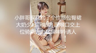 小胖哥探花约了个性感包臀裙大奶少妇TP啪啪 深喉口交上位骑乘大力猛操呻吟诱人