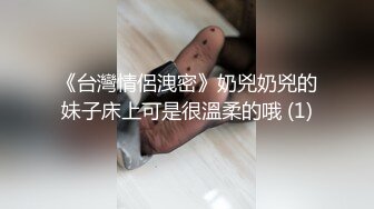 《台灣情侶洩密》奶兇奶兇的妹子床上可是很溫柔的哦 (1)