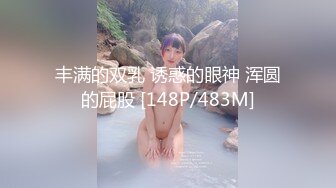 丰满的双乳 诱惑的眼神 浑圆的屁股 [148P/483M]