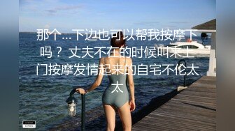 那个…下边也可以帮我按摩下吗？ 丈夫不在的时候叫来上门按摩发情起来的自宅不伦太太