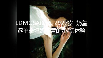 EDMOSAIC11-2927岁F奶羞涩单亲妈妈小萱的AV初体验