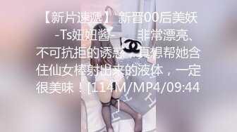 【新片速遞】 新晋00后美妖❤️-Ts妞妞酱-❤️ 非常漂亮、不可抗拒的诱惑，真想帮她含住仙女棒射出来的液体，一定很美味！[114M/MP4/09:44]