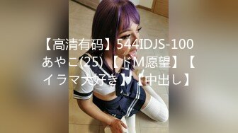 【高清有码】544IDJS-100 あやこ(25) 【ドM愿望】【イラマ大好き】【中出し】