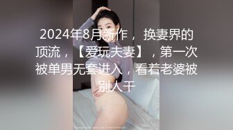 2024年8月新作， 换妻界的顶流，【爱玩夫妻】，第一次被单男无套进入，看着老婆被别人干