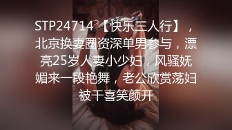 STP24714 【快乐三人行】，北京换妻圈资深单男参与，漂亮25岁人妻小少妇，风骚妩媚来一段艳舞，老公欣赏荡妇被干喜笑颜开