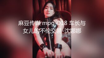 麻豆传媒 mpg-018 车长与女儿的不伦交易-沈娜娜