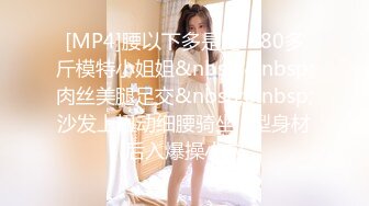 [MP4]腰以下多是腿！80多斤模特小姐姐&nbsp;&nbsp;肉丝美腿足交&nbsp;&nbsp;沙发上扭动细腰骑坐 S型身材后入爆操小穴