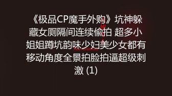 《极品CP魔手外购》坑神躲藏女厕隔间连续偸拍 超多小姐姐蹲坑韵味少妇美少女都有移动角度全景拍脸拍逼超级刺激 (1)