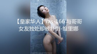 【皇家华人】ras-166 与哥哥女友独处却被扑倒-维里娜