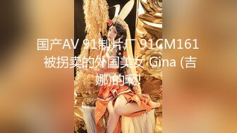 国产AV 91制片厂 91CM161 被拐卖的外国美女 Gina (吉娜)的啊!