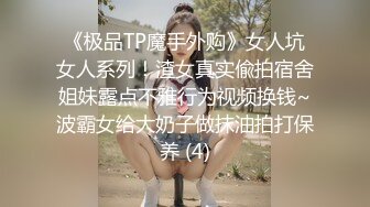 《极品TP魔手外购》女人坑女人系列！渣女真实偸拍宿舍姐妹露点不雅行为视频换钱~波霸女给大奶子做抹油拍打保养 (4)