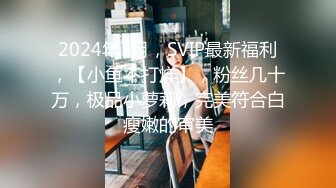 2024年7月，SVIP最新福利，【小鱼不打烊】，粉丝几十万，极品小萝莉，完美符合白瘦嫩的审美