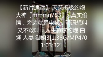 【新片速遞】 天花板级约炮大神『mmmn753』✅真实偷情，旁边就是电梯，骚逼想叫又不敢叫，人生赢家约炮 白领 人妻 御姐3[1.38G/MP4/01:03:32]