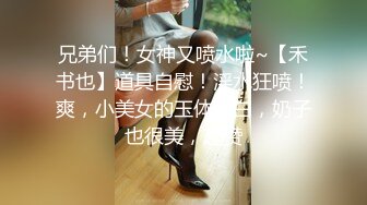 兄弟们！女神又喷水啦~【禾书也】道具自慰！淫水狂喷！爽，小美女的玉体好白，奶子也很美，超赞