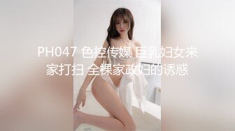 PH047 色控传媒 巨乳妇女来家打扫 全裸家政妇的诱惑