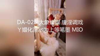 DA-025 大象传媒 唐淫调戏ㄚ嬛化淫水为上等笔墨 MIO