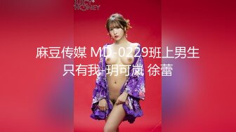 麻豆传媒 MD-0229班上男生只有我-玥可岚 徐蕾