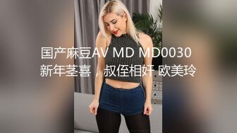 国产麻豆AV MD MD0030 新年茎喜，叔侄相奸 欧美玲