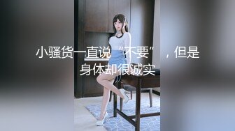 小骚货一直说“不要”，但是身体却很诚实