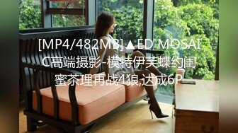 [MP4/482MB]▲ED MOSAIC高端摄影-模特伊芙蝶约闺蜜茶理再战4狼,达成6P