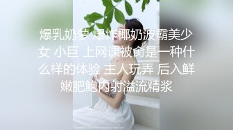 爆乳奶萝 爆炸椰奶波霸美少女 小巨 上网课被肏是一种什么样的体验 主人玩弄 后入鲜嫩肥鲍内射溢流精浆