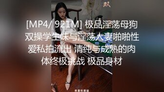 [MP4/ 921M] 极品淫荡母狗双操学生妹与淫荡人妻啪啪性爱私拍流出 清纯与成熟的肉体终极挑战 极品身材