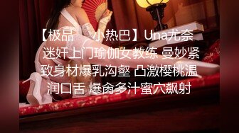 【极品❤️小热巴】Una尤奈✿ 迷奸上门瑜伽女教练 曼妙紧致身材爆乳沟壑 凸激樱桃温润口舌 爆肏多汁蜜穴飙射