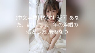 (中文字幕) [ADN-327] あなた、許して…。 年の差婚の落とし穴 東條なつ