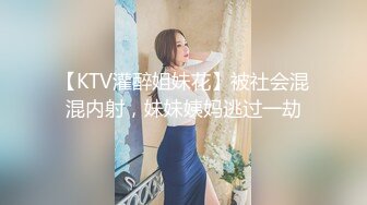 【KTV灌醉姐妹花】被社会混混内射，妹妹姨妈逃过一劫