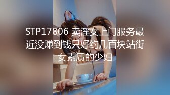 STP17806 卖淫女上门服务最近没赚到钱只好约几百块站街女素质的少妇