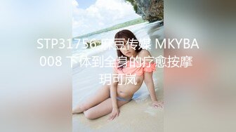 STP31756 麻豆传媒 MKYBA008 下体到全身的疗愈按摩 玥可岚