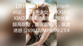 【新片速遞】 ❤️❤️Stripchat站，清纯美少女【HKXIAOXIAO】多毛小姐姐，黑丝美腿高跟鞋，跳蛋震骚穴，极度诱惑 [269MB/MP4/00:23:40]