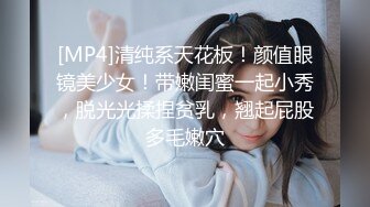 [MP4]清纯系天花板！颜值眼镜美少女！带嫩闺蜜一起小秀，脱光光揉捏贫乳，翘起屁股多毛嫩穴