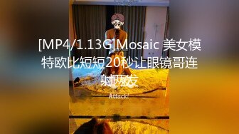 [MP4/1.13G]Mosaic 美女模特欧比短短20秒让眼镜哥连射两发