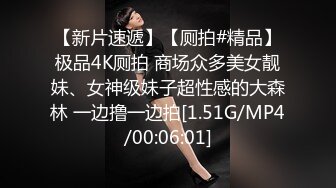 【新片速遞】【厕拍#精品】极品4K厕拍 商场众多美女靓妹、女神级妹子超性感的大森林 一边撸一边拍[1.51G/MP4/00:06:01]