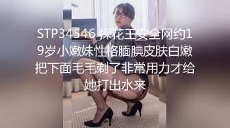 STP34546 探花王安全网约19岁小嫩妹性格腼腆皮肤白嫩把下面毛毛剃了非常用力才给她打出水来